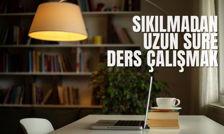 Sıkılmadan Uzun Süre Ders Çalışmanın İpuçları